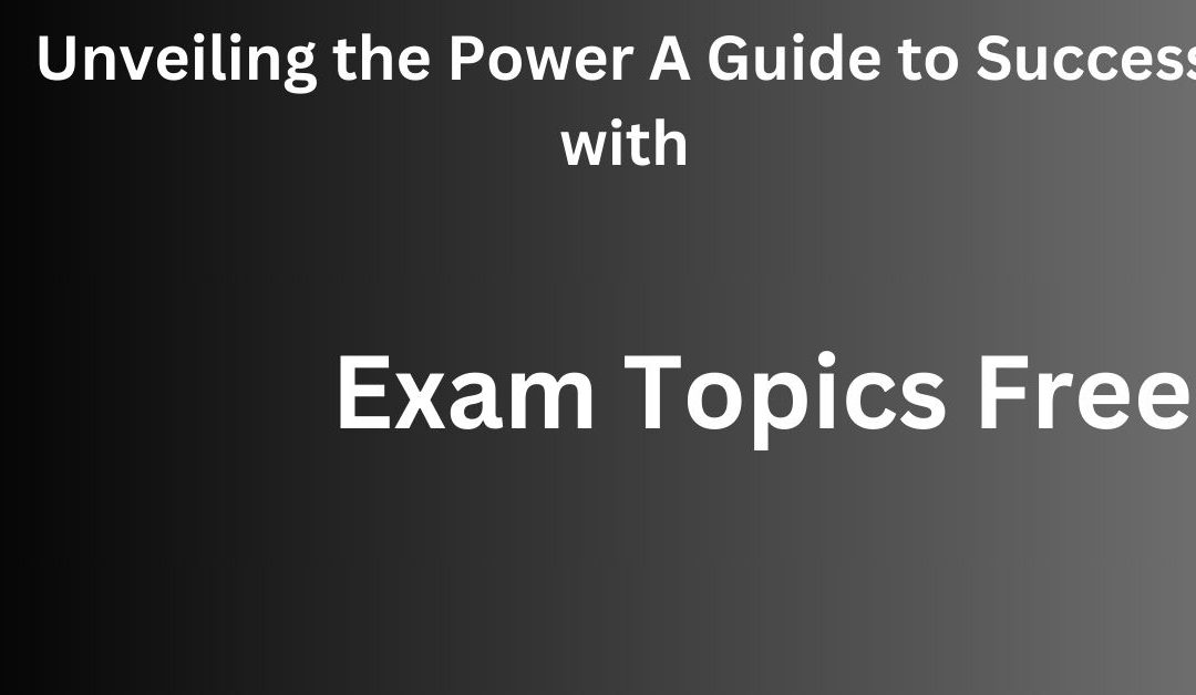 Mastering Exam Topics Free: Your Key to Exam Success