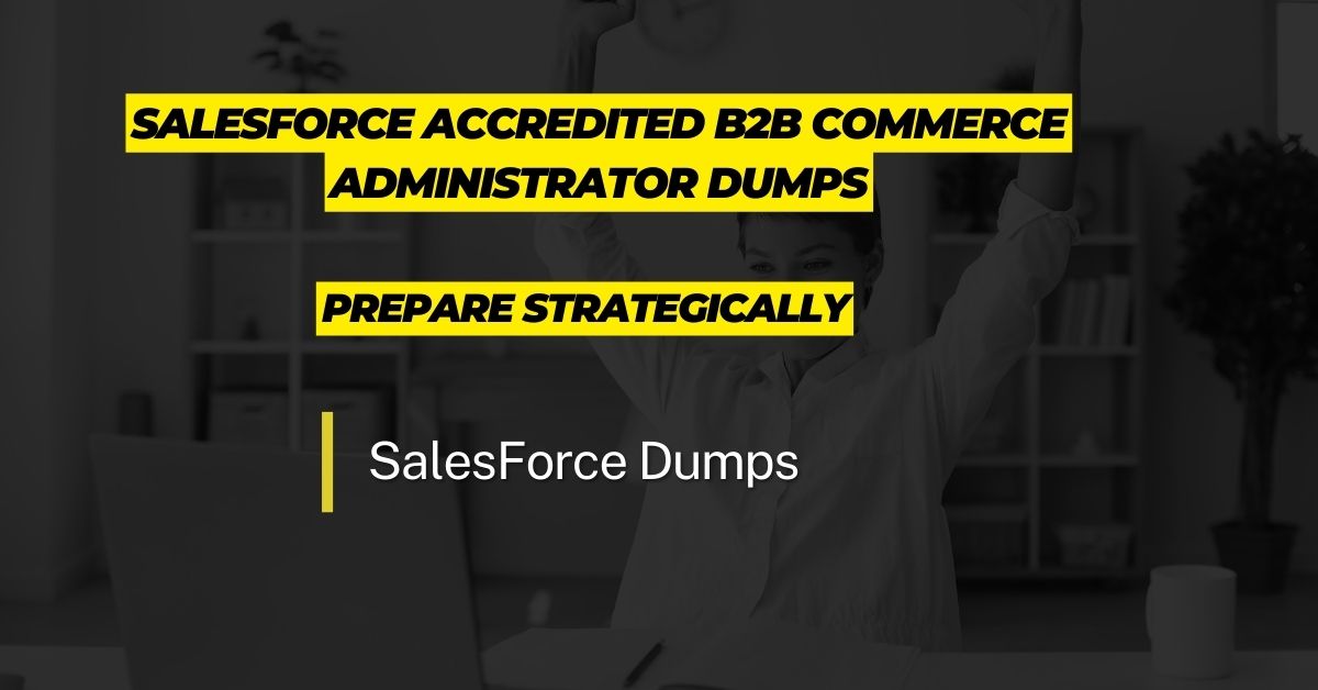 Salesforce Accredited B2B Commerce Administrator Dumps - Prepare Strategically